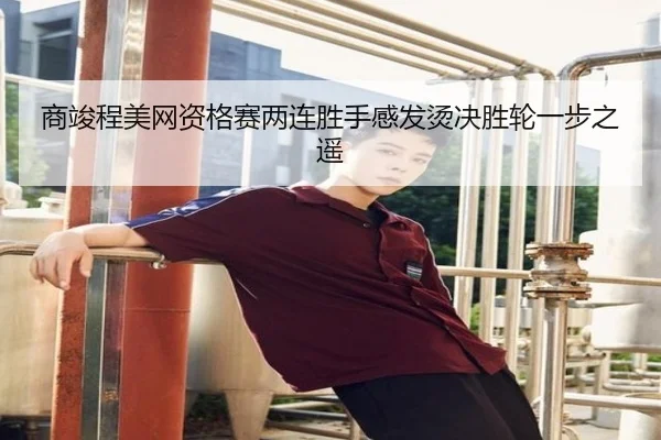商竣程美网资格赛两连胜手感发烫决胜轮一步之遥